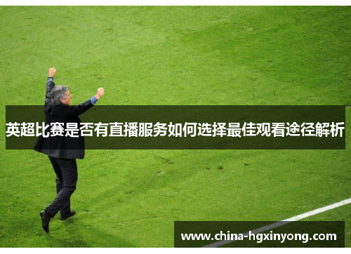 英超比赛是否有直播服务如何选择最佳观看途径解析