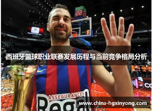 西班牙篮球职业联赛发展历程与当前竞争格局分析